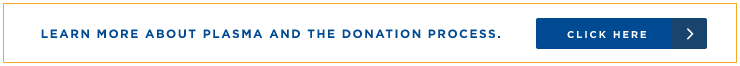 Learn more about plasma and the donation process. Click here